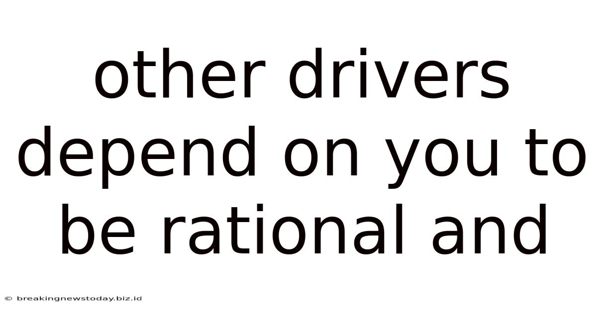 Other Drivers Depend On You To Be Rational And