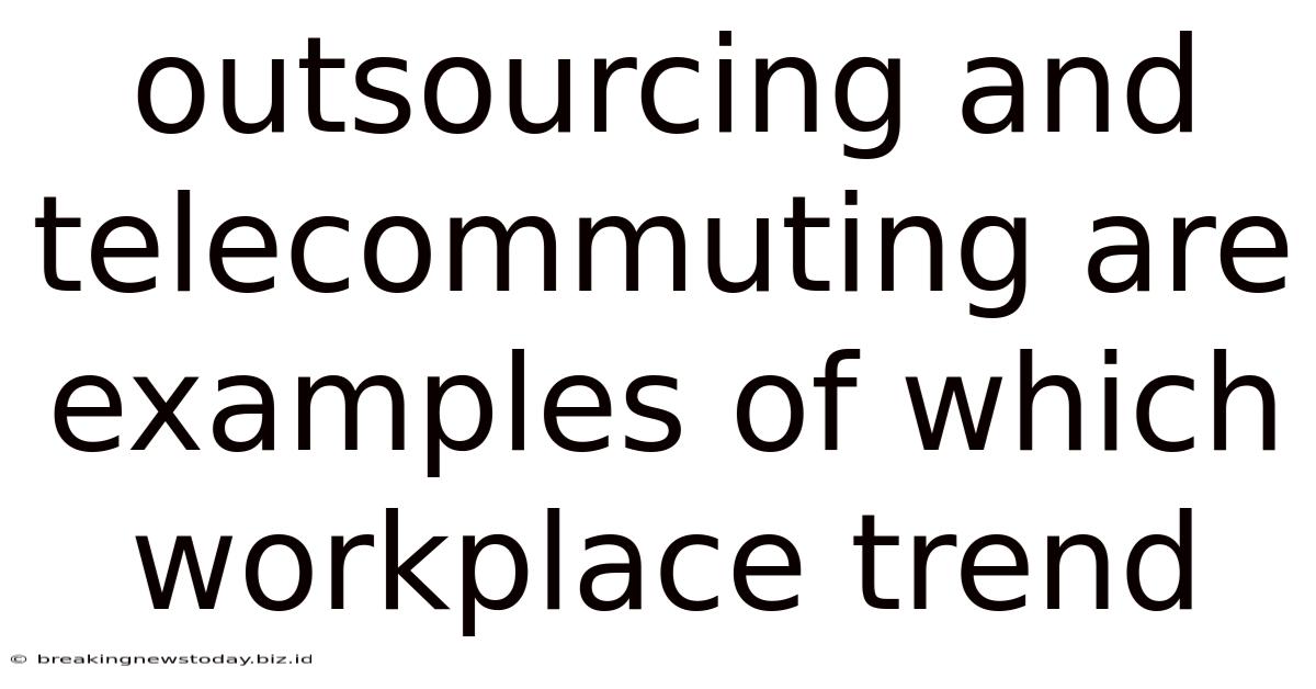 Outsourcing And Telecommuting Are Examples Of Which Workplace Trend