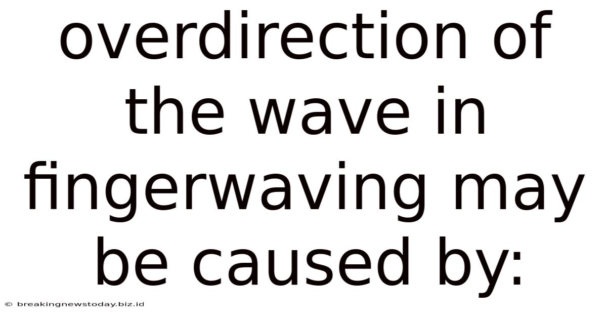Overdirection Of The Wave In Fingerwaving May Be Caused By: