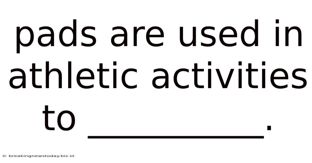 Pads Are Used In Athletic Activities To __________.
