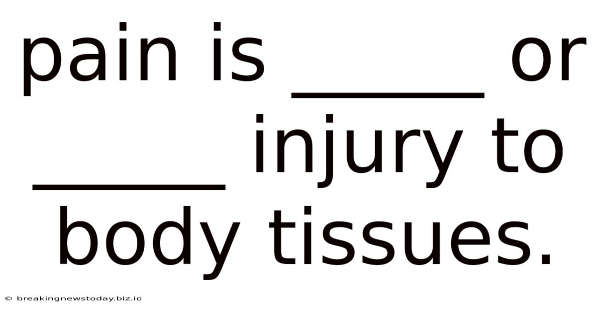 Pain Is _____ Or _____ Injury To Body Tissues.