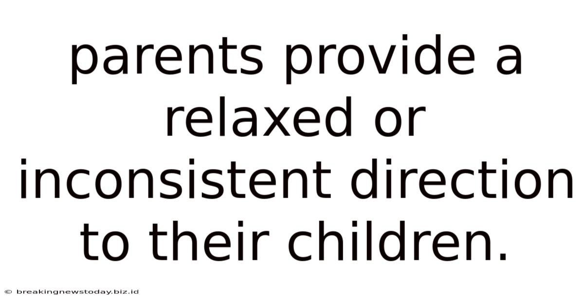 Parents Provide A Relaxed Or Inconsistent Direction To Their Children.