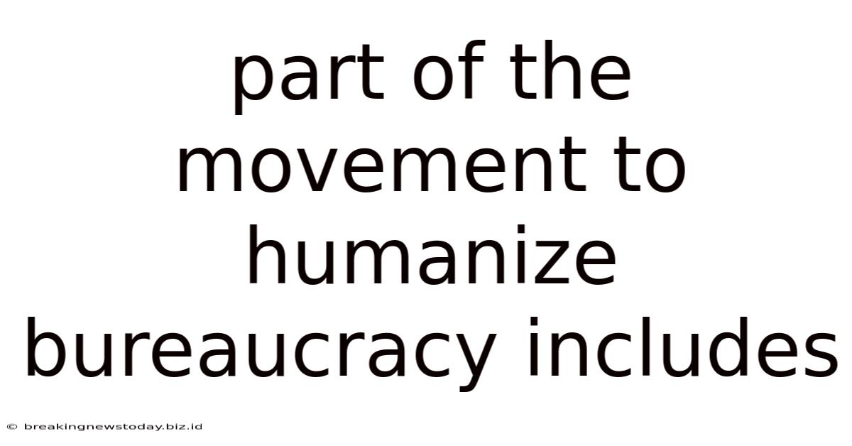 Part Of The Movement To Humanize Bureaucracy Includes