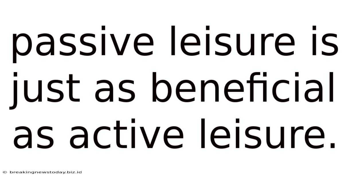 Passive Leisure Is Just As Beneficial As Active Leisure.
