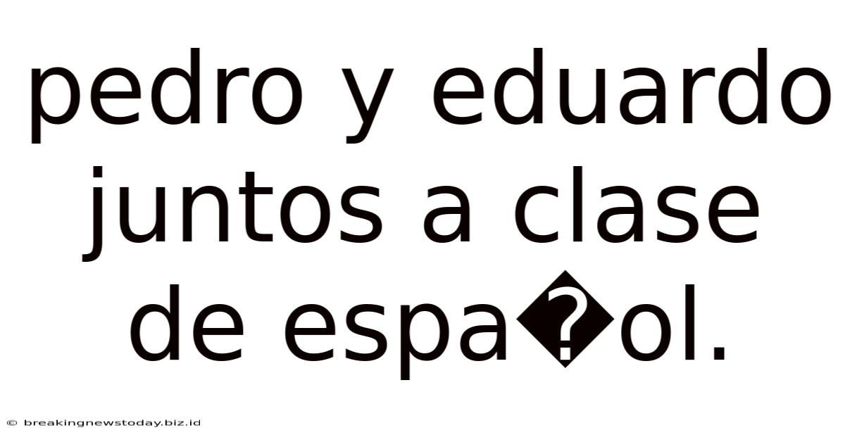 Pedro Y Eduardo Juntos A Clase De Espa�ol.