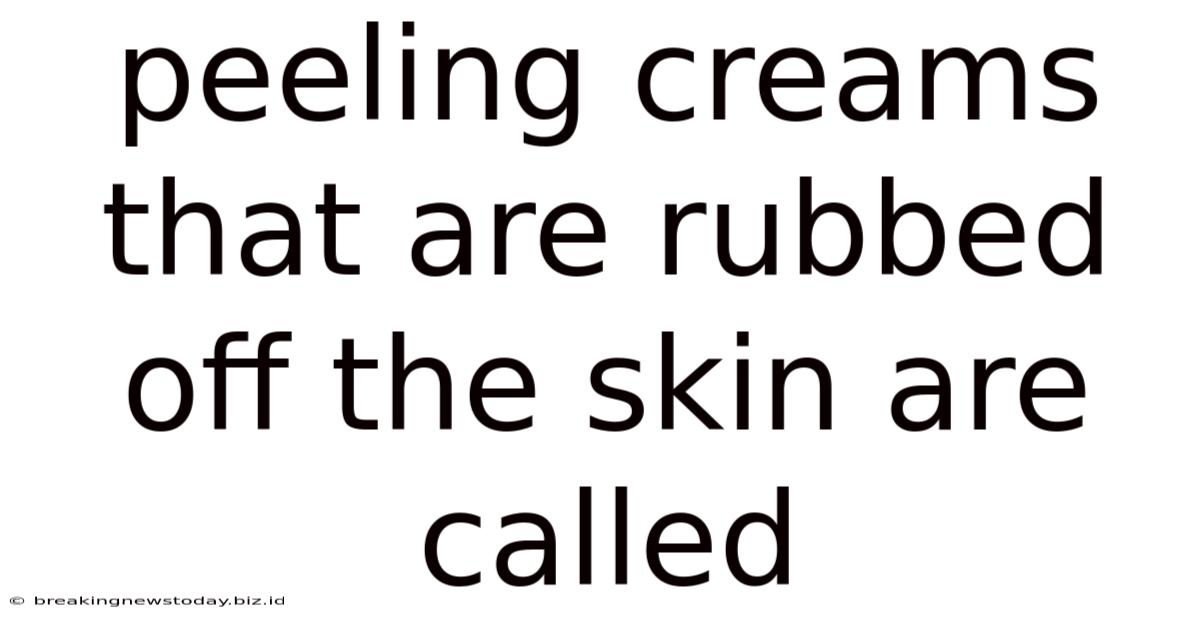 Peeling Creams That Are Rubbed Off The Skin Are Called