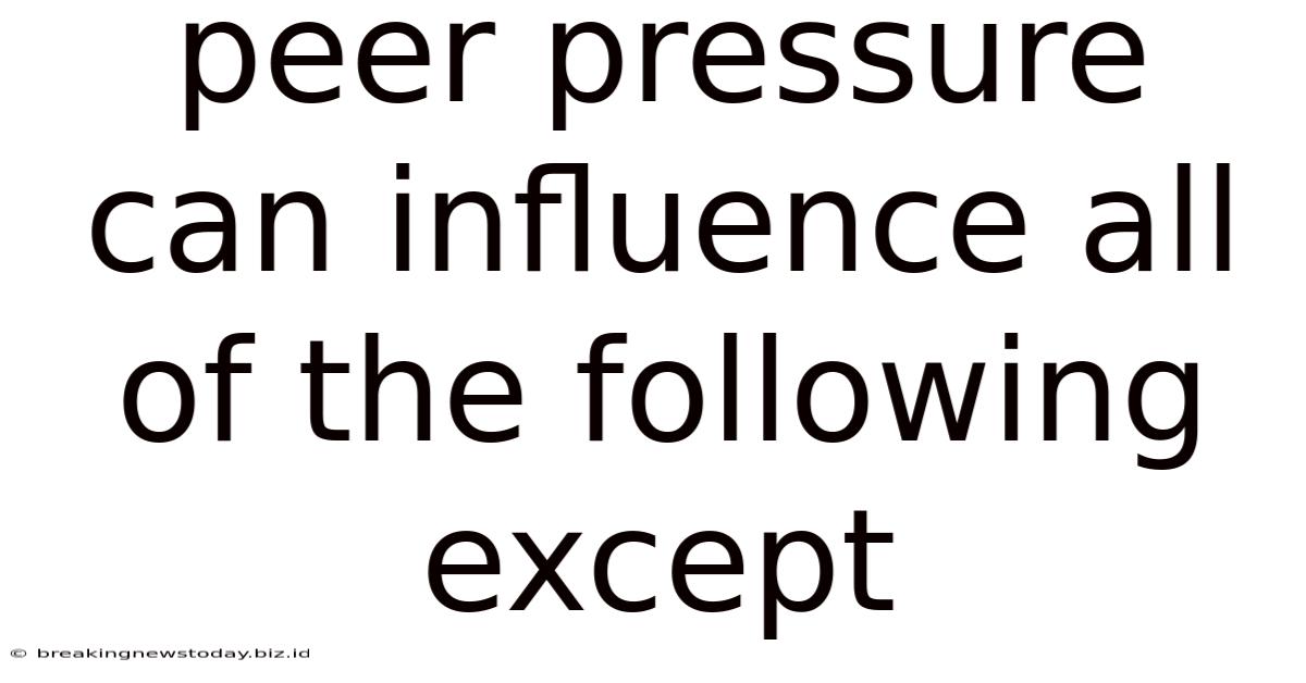 Peer Pressure Can Influence All Of The Following Except