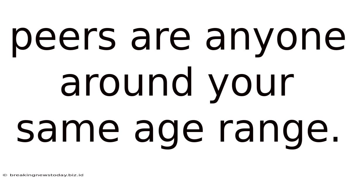 Peers Are Anyone Around Your Same Age Range.
