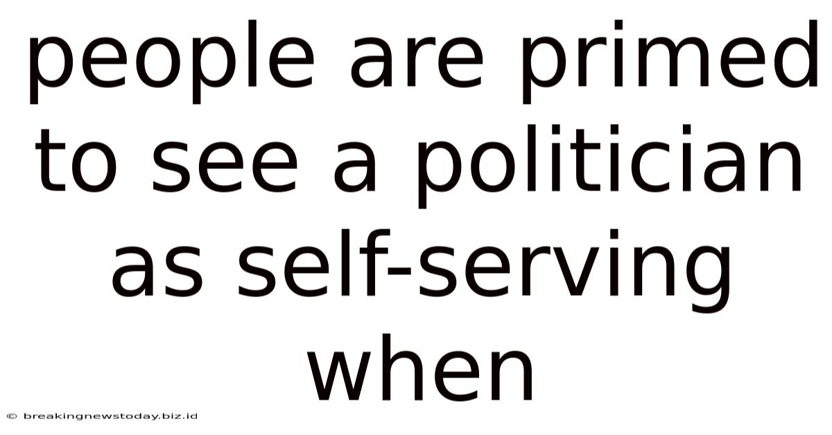 People Are Primed To See A Politician As Self-serving When