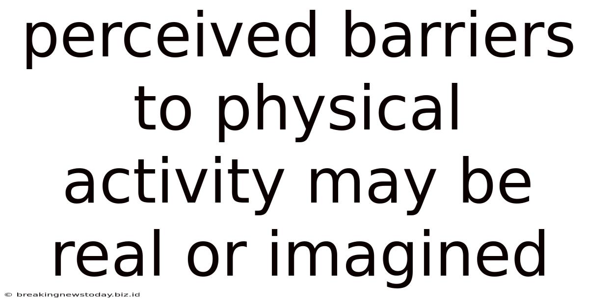 Perceived Barriers To Physical Activity May Be Real Or Imagined