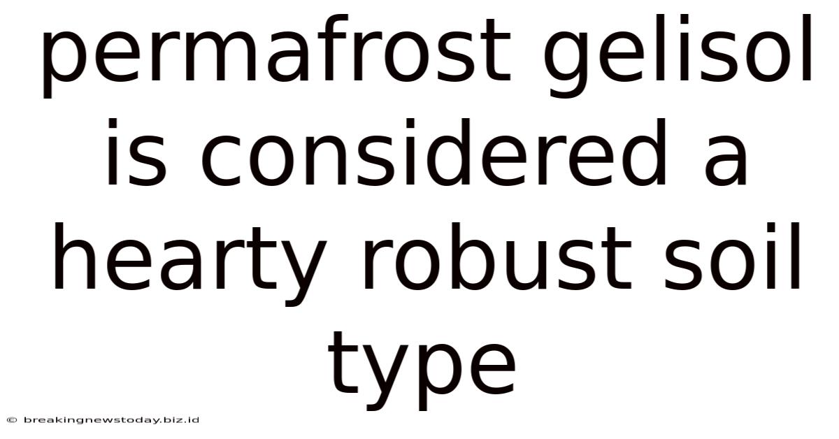 Permafrost Gelisol Is Considered A Hearty Robust Soil Type
