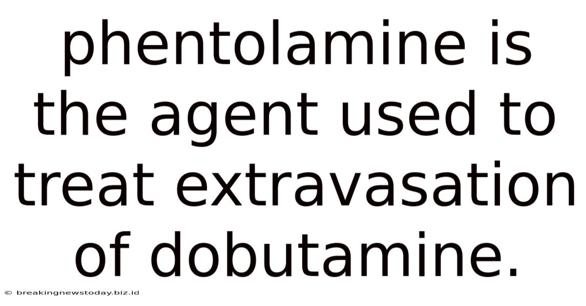 Phentolamine Is The Agent Used To Treat Extravasation Of Dobutamine.