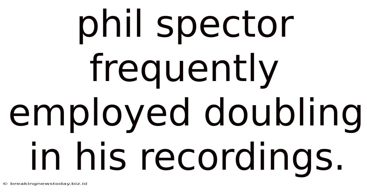 Phil Spector Frequently Employed Doubling In His Recordings.