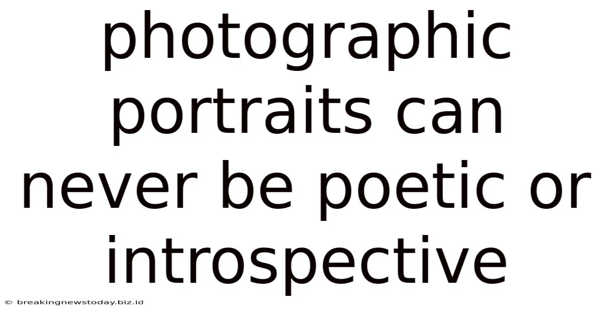 Photographic Portraits Can Never Be Poetic Or Introspective