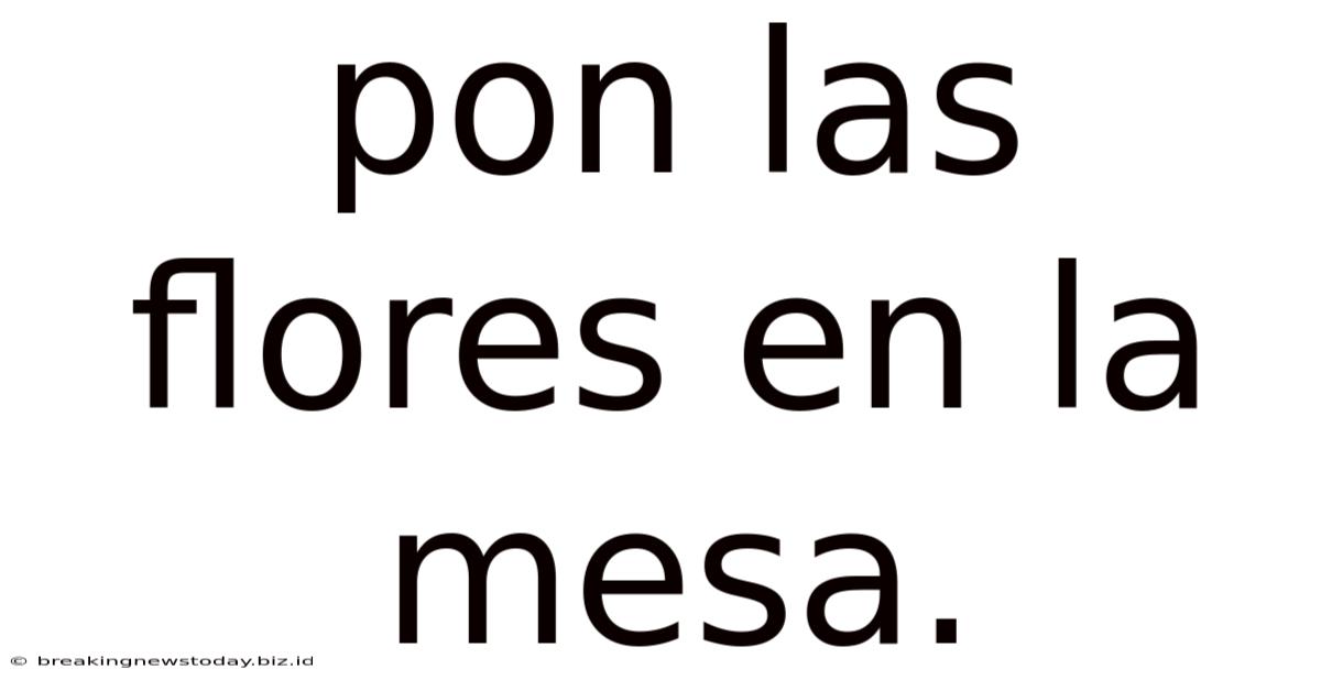 Pon Las Flores En La Mesa.