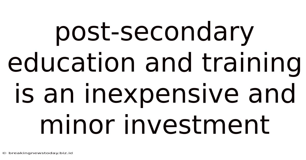 Post-secondary Education And Training Is An Inexpensive And Minor Investment