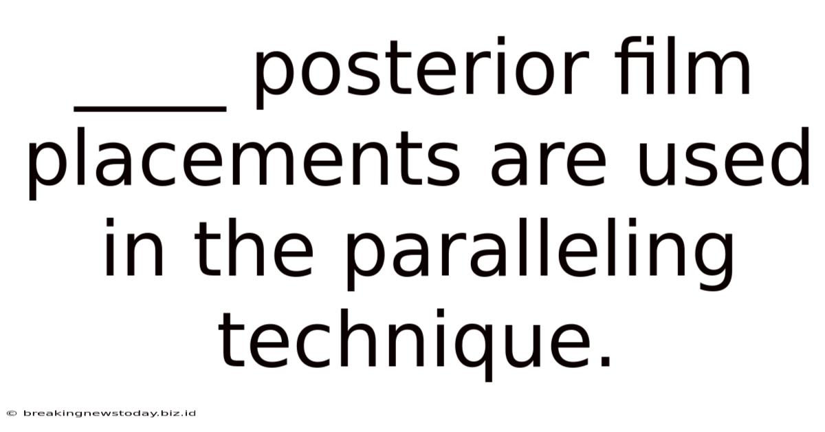 ____ Posterior Film Placements Are Used In The Paralleling Technique.