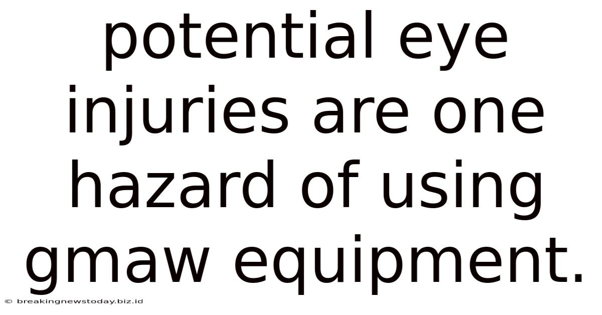 Potential Eye Injuries Are One Hazard Of Using Gmaw Equipment.