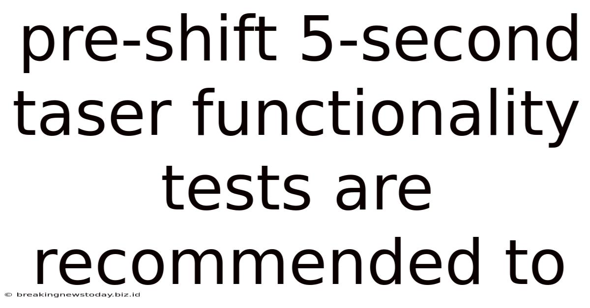 Pre-shift 5-second Taser Functionality Tests Are Recommended To