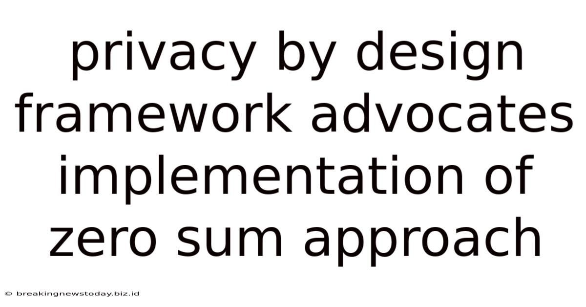 Privacy By Design Framework Advocates Implementation Of Zero Sum Approach