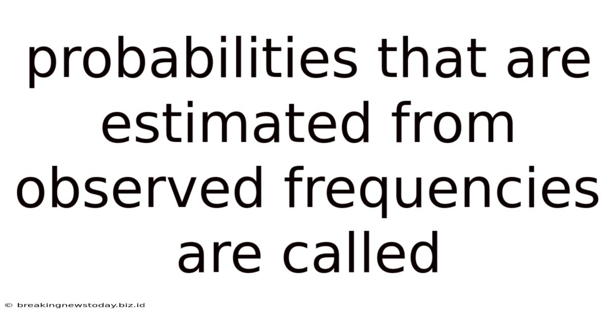 Probabilities That Are Estimated From Observed Frequencies Are Called