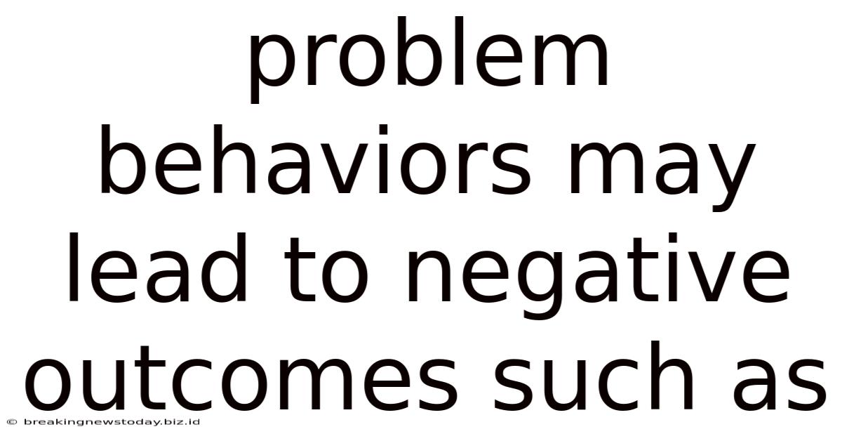 Problem Behaviors May Lead To Negative Outcomes Such As