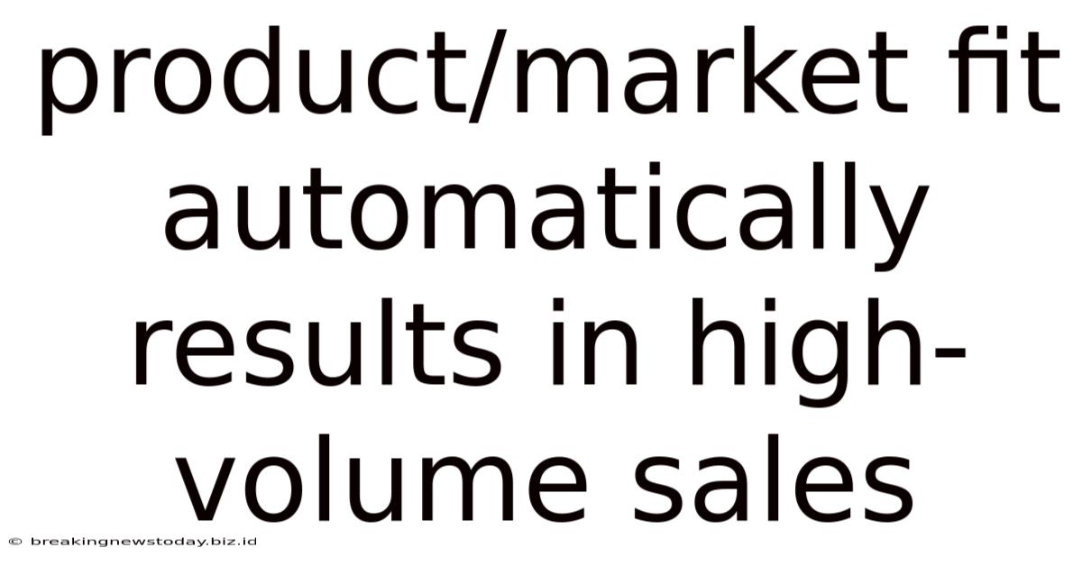 Product/market Fit Automatically Results In High-volume Sales