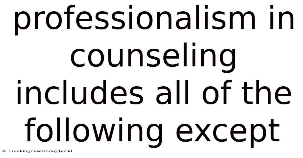 Professionalism In Counseling Includes All Of The Following Except