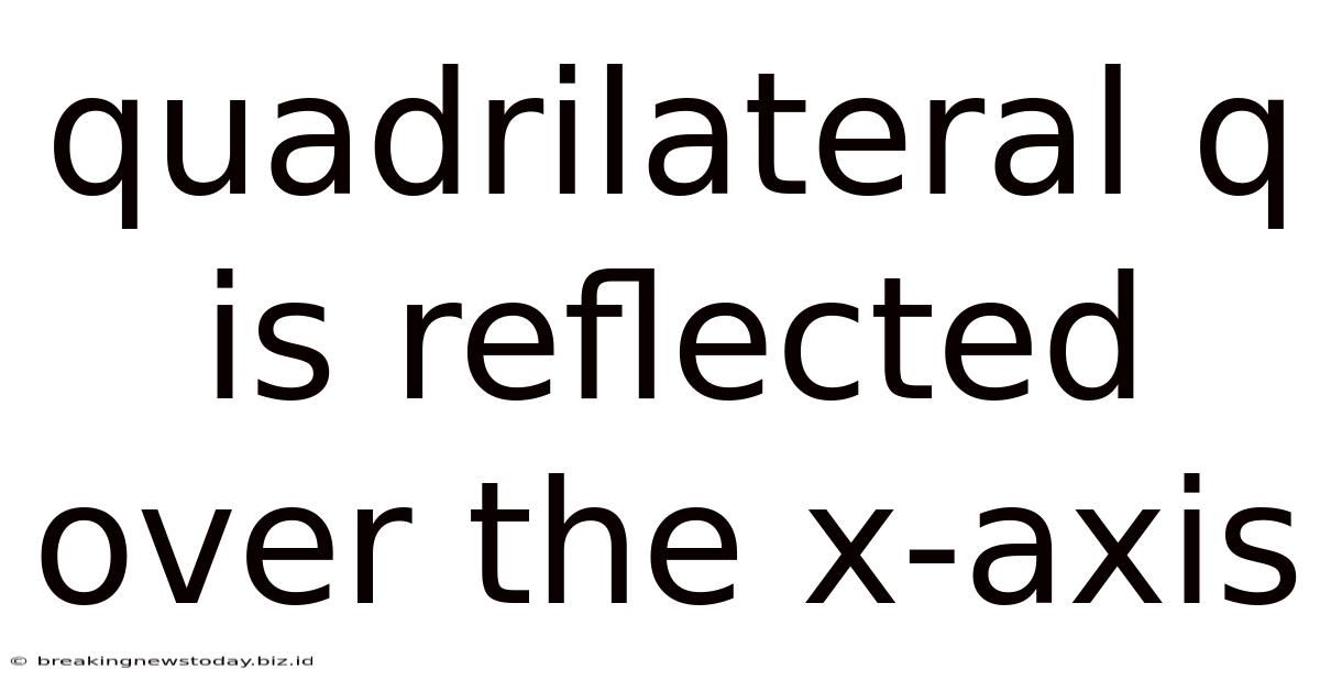 Quadrilateral Q Is Reflected Over The X-axis