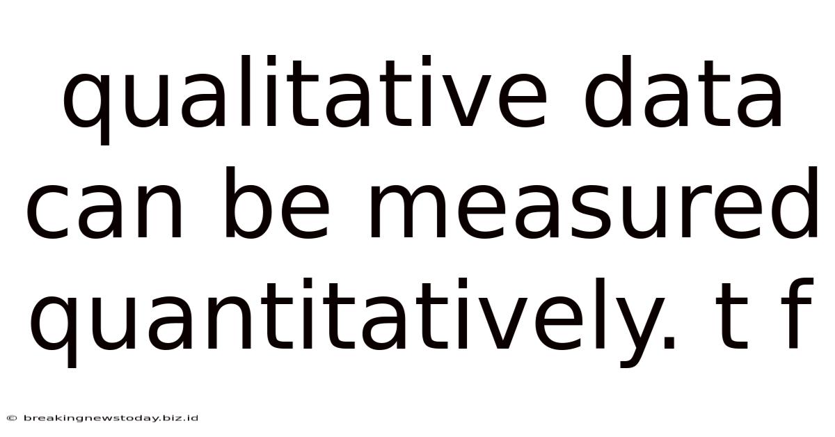 Qualitative Data Can Be Measured Quantitatively. T F