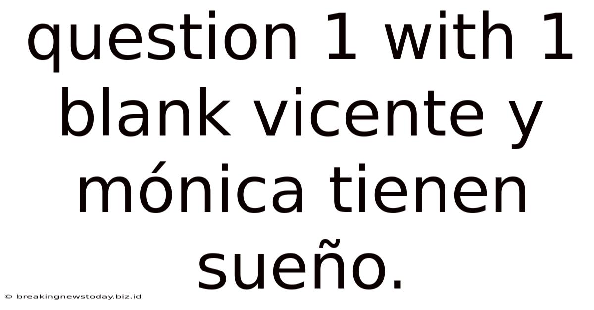 Question 1 With 1 Blank Vicente Y Mónica Tienen Sueño.