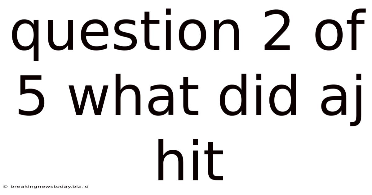 Question 2 Of 5 What Did Aj Hit