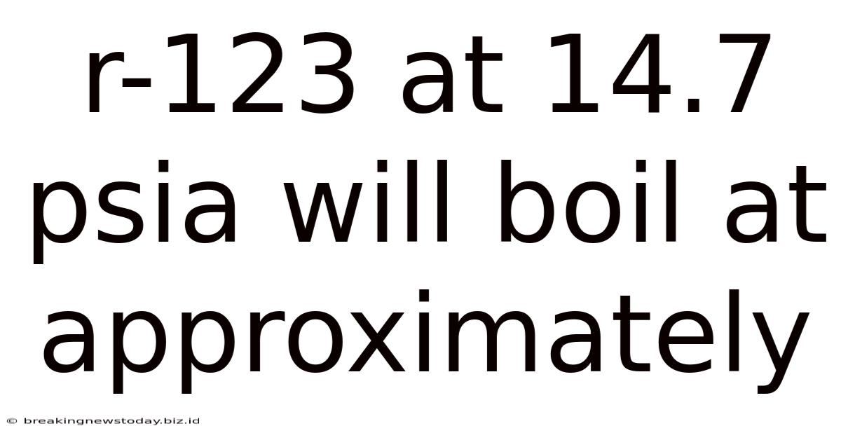 R-123 At 14.7 Psia Will Boil At Approximately