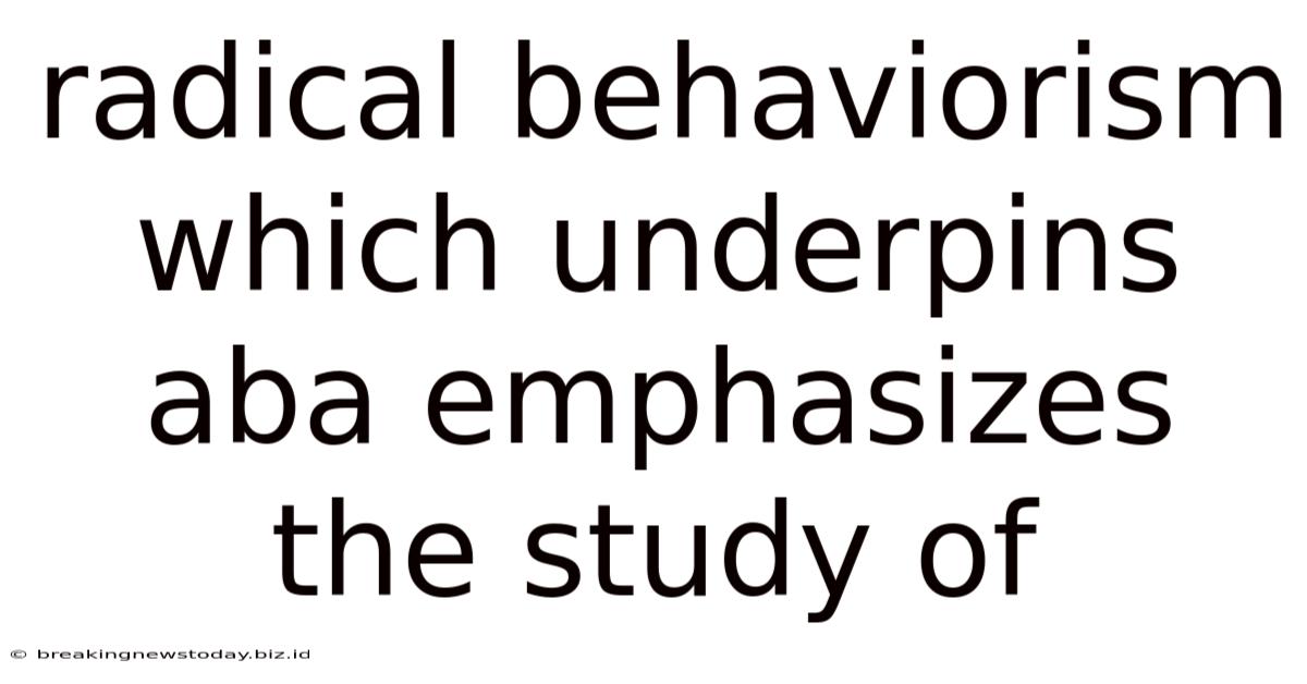 Radical Behaviorism Which Underpins Aba Emphasizes The Study Of