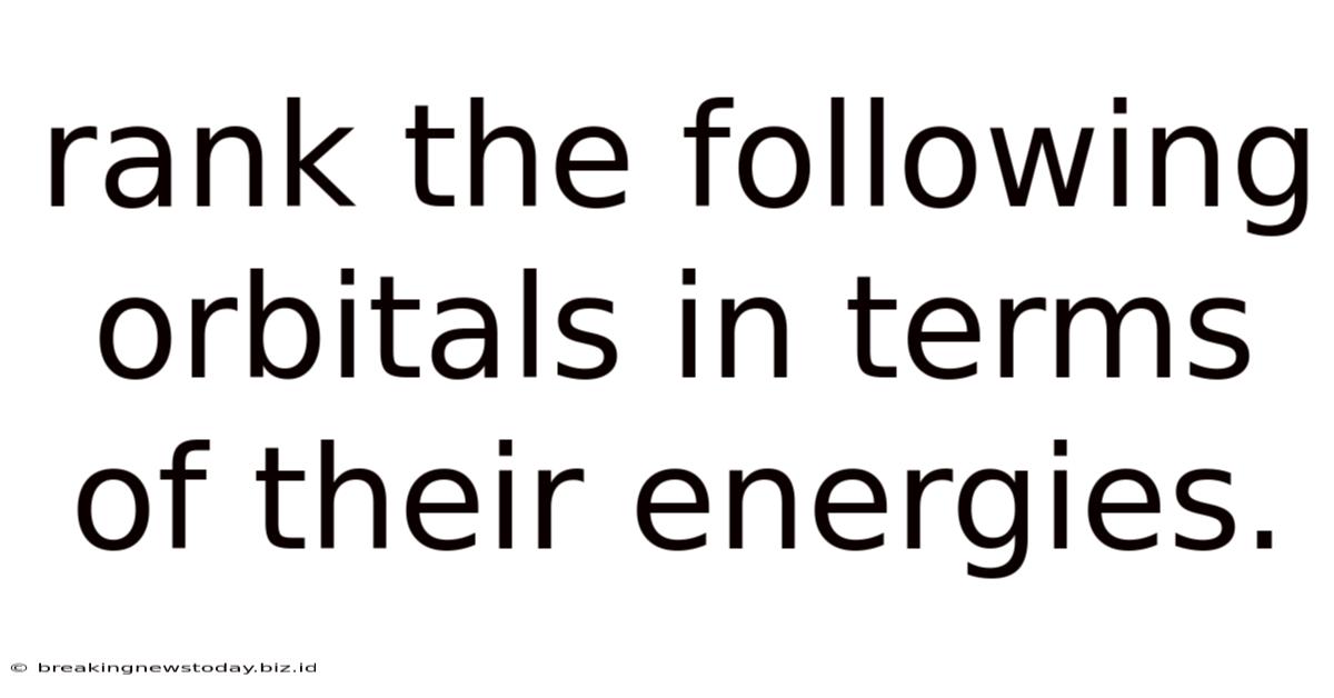 Rank The Following Orbitals In Terms Of Their Energies.