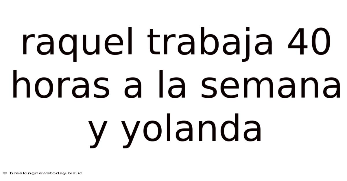 Raquel Trabaja 40 Horas A La Semana Y Yolanda