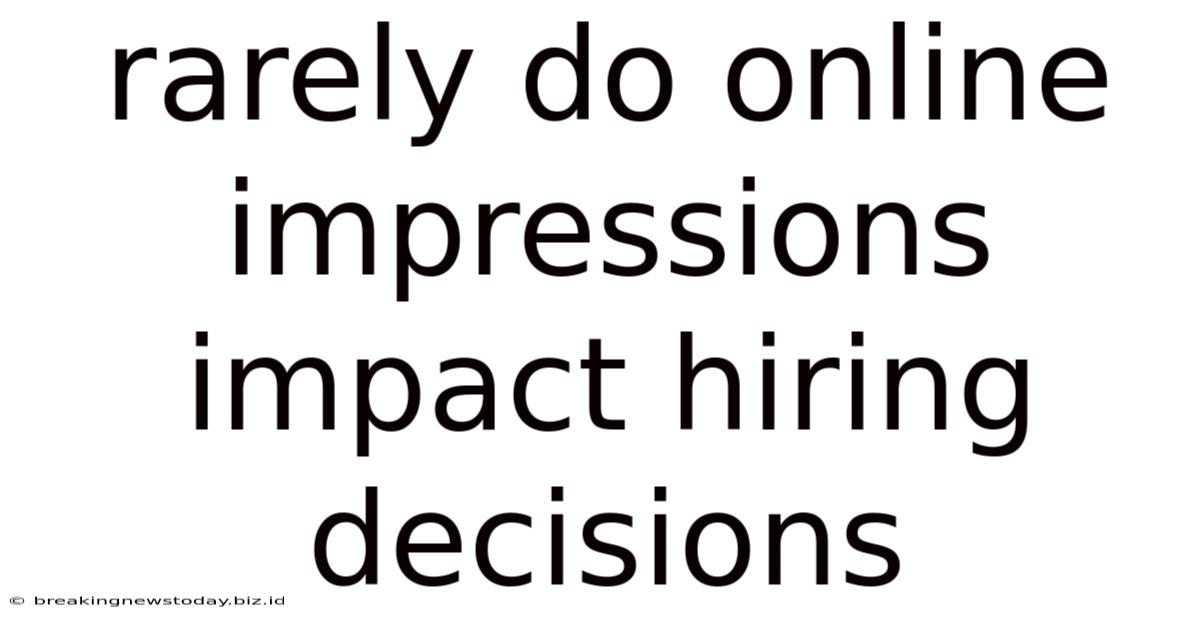 Rarely Do Online Impressions Impact Hiring Decisions