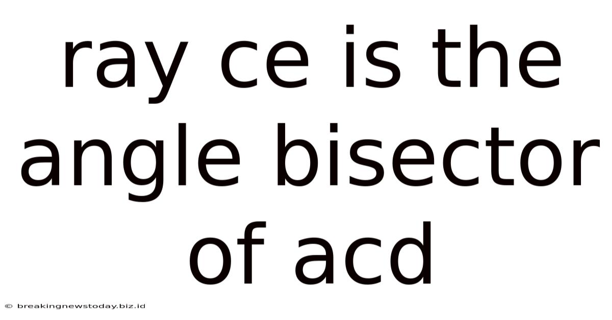 Ray Ce Is The Angle Bisector Of Acd