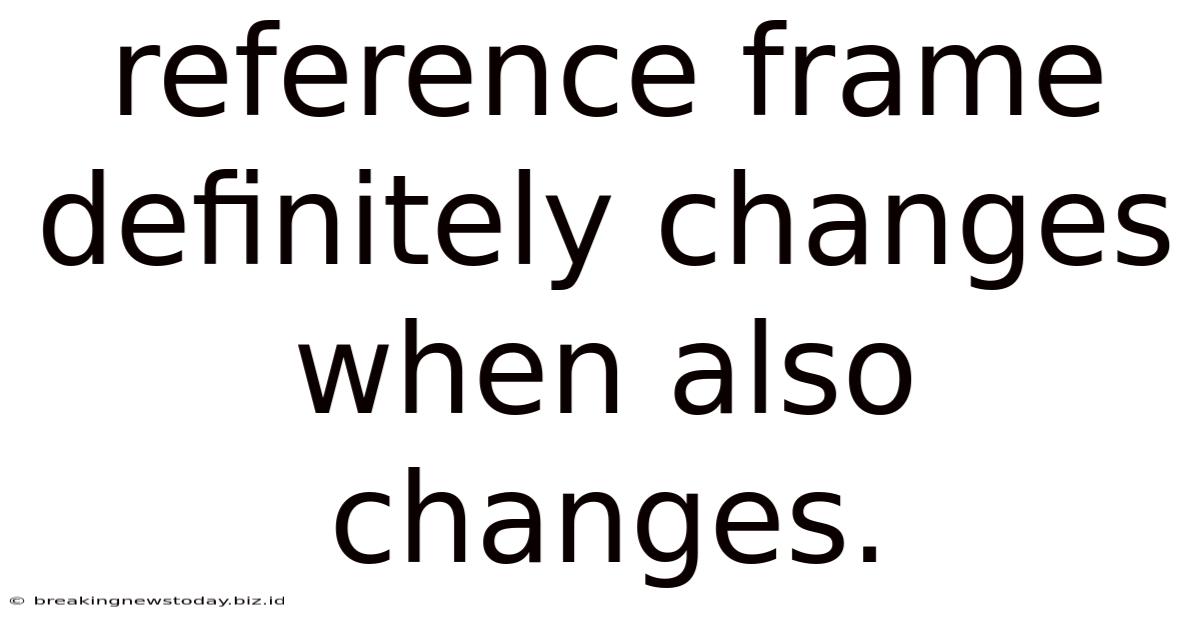 Reference Frame Definitely Changes When Also Changes.