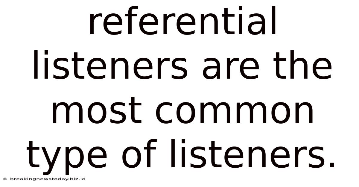 Referential Listeners Are The Most Common Type Of Listeners.