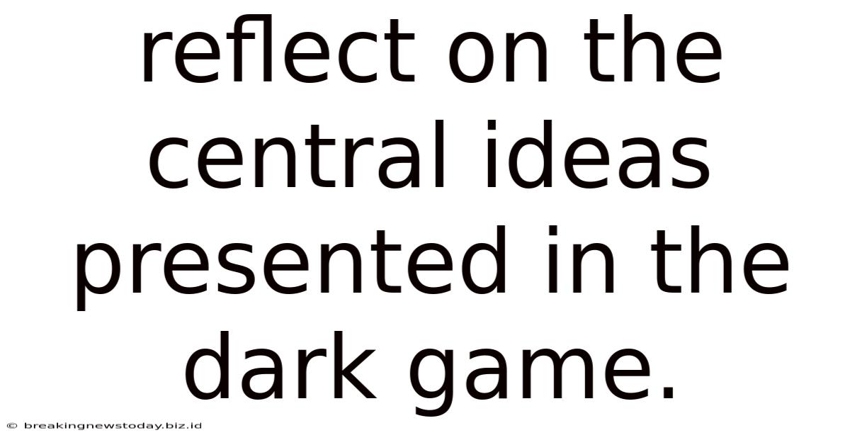 Reflect On The Central Ideas Presented In The Dark Game.
