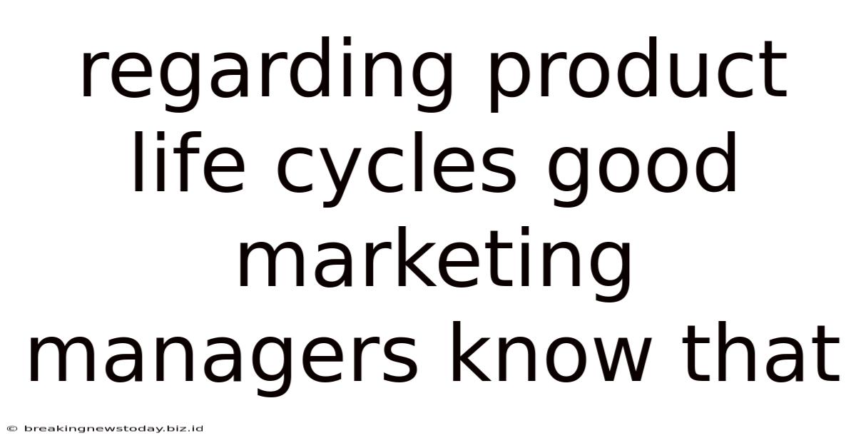 Regarding Product Life Cycles Good Marketing Managers Know That