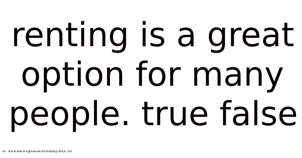 Renting Is A Great Option For Many People. True False