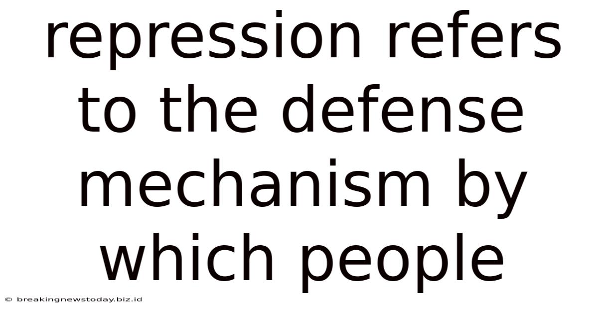 Repression Refers To The Defense Mechanism By Which People