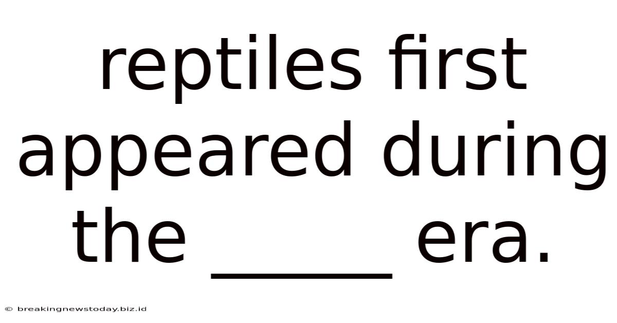 Reptiles First Appeared During The _____ Era.