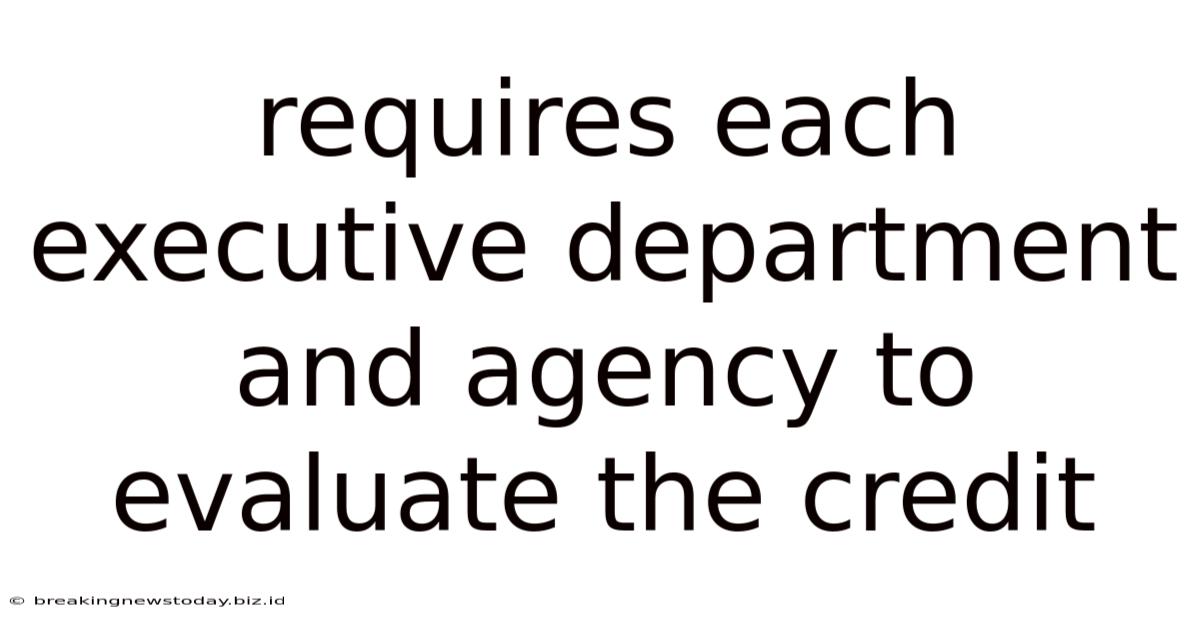 Requires Each Executive Department And Agency To Evaluate The Credit