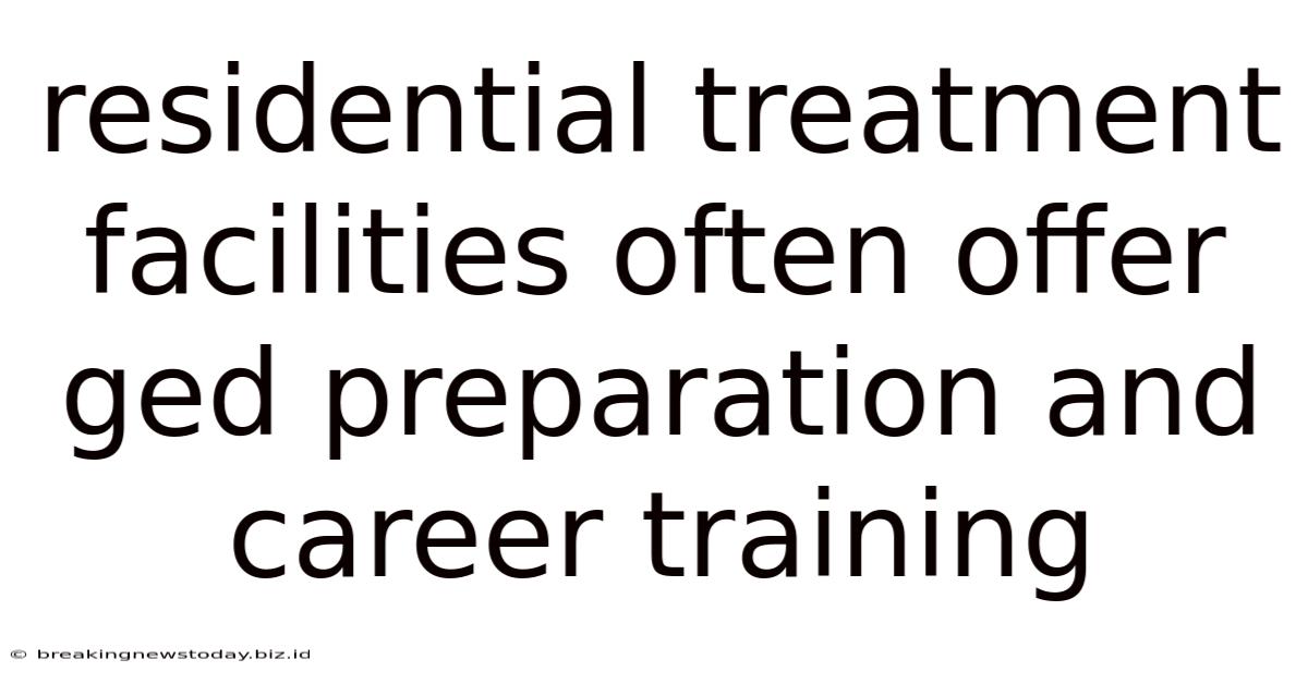 Residential Treatment Facilities Often Offer Ged Preparation And Career Training
