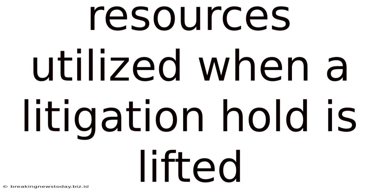 Resources Utilized When A Litigation Hold Is Lifted