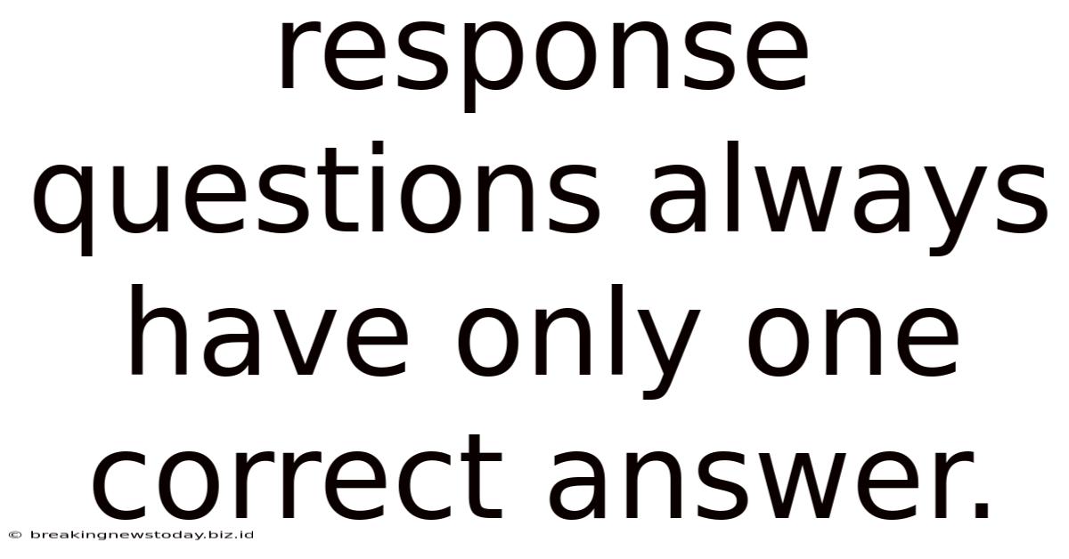 Response Questions Always Have Only One Correct Answer.