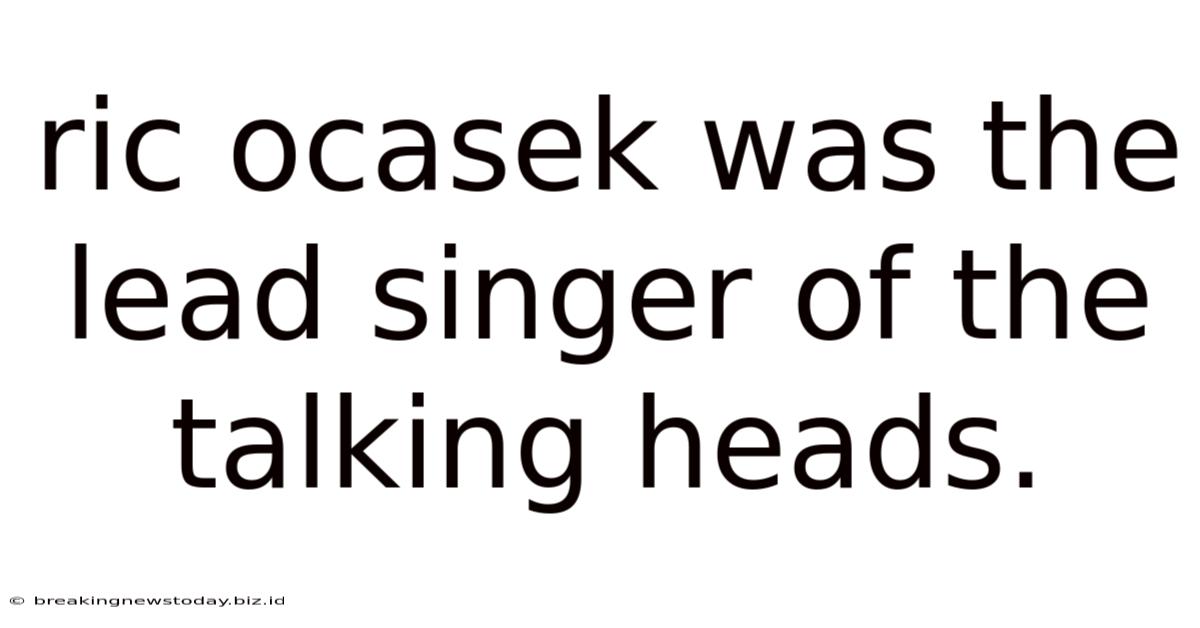 Ric Ocasek Was The Lead Singer Of The Talking Heads.